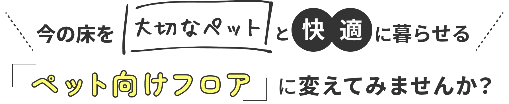 今の床を大切なペットと快適に暮らせるペット向けフロアに変えてみませんか?