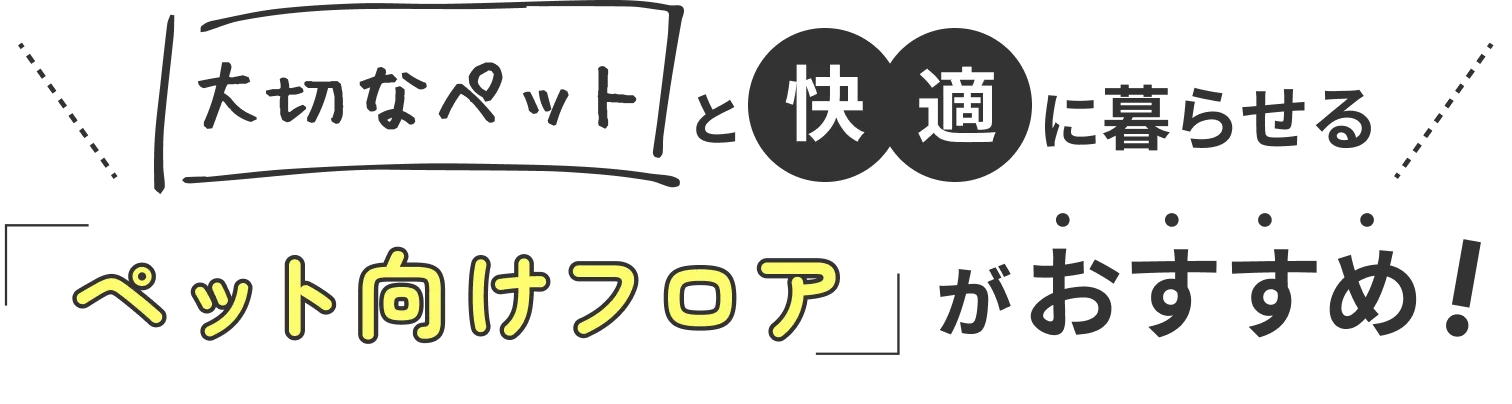 大切なペットと快適に暮らせるペット向けフロアがおすすめ!